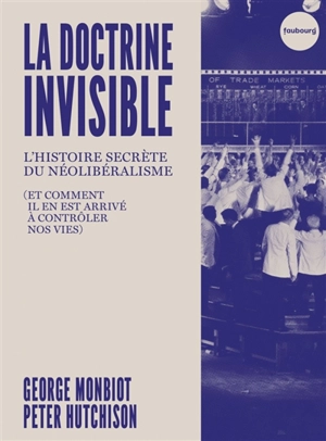 La doctrine invisible : l'histoire secrète du néolibéralisme (et comment il en est arrivé à contrôler nos vies) - George Monbiot