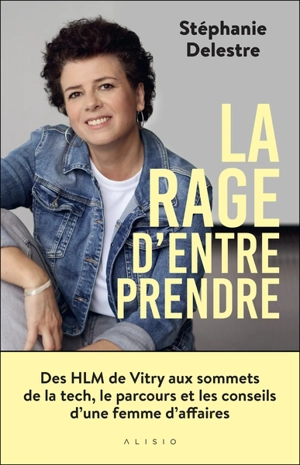 La rage d'entreprendre : des HLM de Vitry aux sommets de la tech, le parcours et les conseils d'une femme d'affaires - Stéphanie Delestre