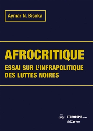 Afrocritique : essai sur l'infrapolitique des luttes noires - Aymar Nyenyezi Bisoka