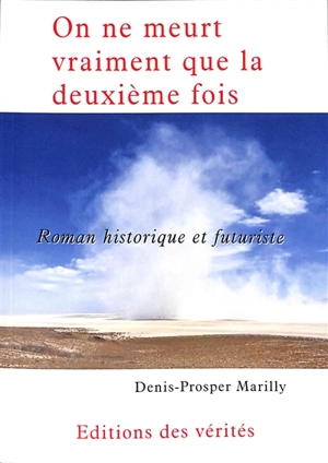 On ne meurt vraiment que la deuxième fois : roman historique et futuriste - Denis-Prosper Marilly