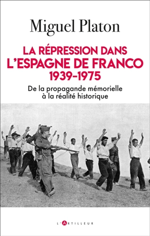 La répression dans l'Espagne de Franco : 1939-1975 : de la propagande mémorielle à la réalité historique - Miguel Platon