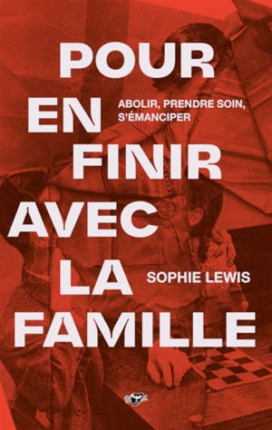 Pour en finir avec la famille : abolir, prendre soin, s'émanciper - Sophie Lewis