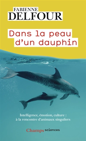 Dans la peau d'un dauphin : intelligence, émotions, culture : à la rencontre d'animaux singuliers - Fabienne Delfour