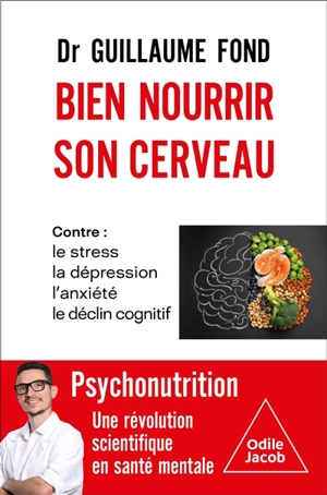 Bien nourrir son cerveau : contre le stress, l'anxiété, la dépression, le déclin cognitif : psychonutrition, la révolution scientifique en santé mentale - Guillaume Fond