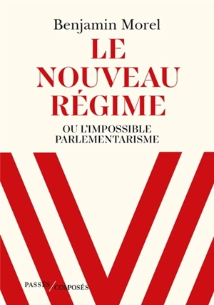 Le nouveau régime ou L'impossible parlementarisme - Benjamin Morel