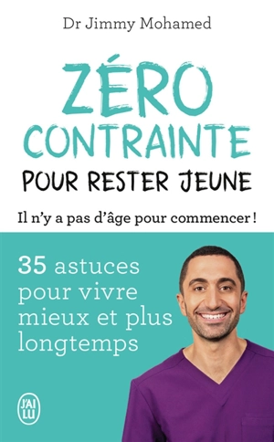 Zéro contrainte pour rester jeune : il n'y a pas d'âge pour commencer ! : 35 astuces pour vivre mieux et plus longtemps - Jimmy Mohamed