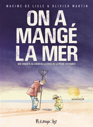 On a mangé la mer : une enquête au coeur de la crise de la pêche en France - Maxime de Lisle