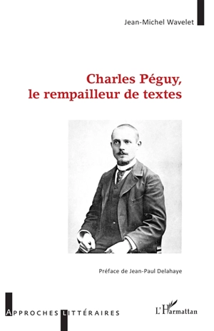 Charles Péguy, le rempailleur de textes - Jean-Michel Wavelet