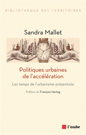 Politiques urbaines de l'accélération : les temps de l'urbanisme présentiste - Sandra Mallet