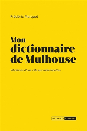 Mon dictionnaire de Mulhouse : vibrations d'une ville aux mille facettes - Frédéric Marquet