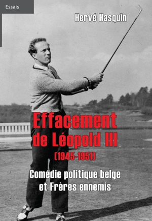 Effacement de Léopold III (1945-1951) : comédie politique belge et frères ennemis - Hervé Hasquin