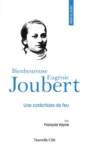 Prier 15 jours avec bienheureuse Eugénie Joubert : une catéchiste de feu - François Vayne