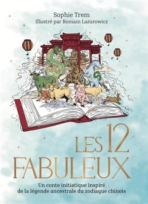 Les 12 fabuleux : un conte initiatique inspiré de la légende ancestrale du zodiaque chinois - Sophie Trem