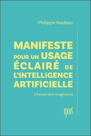 Manifeste pour un usage éclairé de l'intelligence artificielle : l'heure des magiciens - Philippe Nadeau