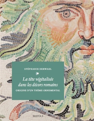 La tête végétalisée dans les décors romains : origine d'un thème ornemental - Stéphanie Derwael