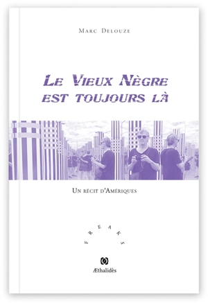 Le vieux nègre est toujours là : un récit d'Amériques - Marc Delouze