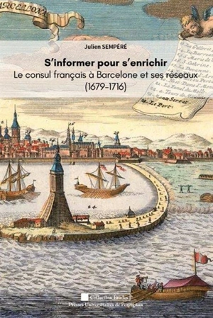 S'informer pour s'enrichir : le consul français à Barcelone et ses réseaux (1679-1716) - Julien Sempéré