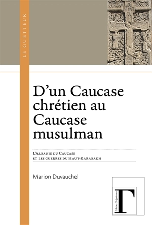 D'un Caucase chrétien à un Caucase musulman : l'Albanie du Caucase et les guerres du Haut-Karabakh - Marion Duvauchel