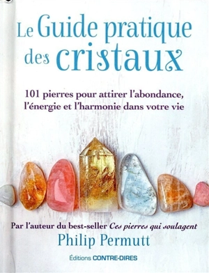 Le guide pratique des cristaux : 101 pierres pour attirer l'abondance, l'énergie et l'harmonie dans votre vie - Philip Permutt