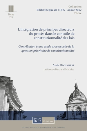 L'intégration de principes directeurs du procès dans le contrôle de constitutionnalité des lois : contribution à une étude processuelle de la question prioritaire de constitutionnalité - Anaïs Dechambre