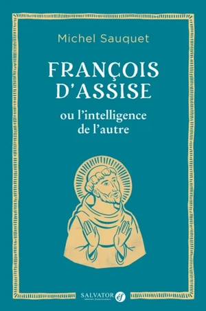 François d'Assise ou L'intelligence de l'autre - Michel Sauquet