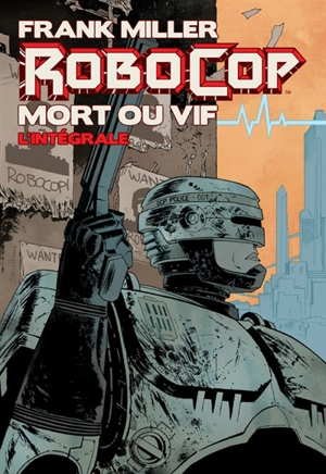 Robocop, mort ou vif : l'intégrale - Frank Miller