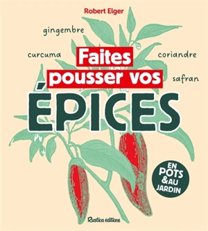 Faites pousser vos épices : en pots & au jardin - Robert Elger