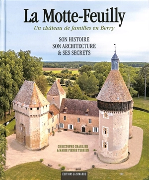 La Motte-Feuilly : un château de familles en Berry : son histoire, son architecture & ses secrets - Christophe Charlier