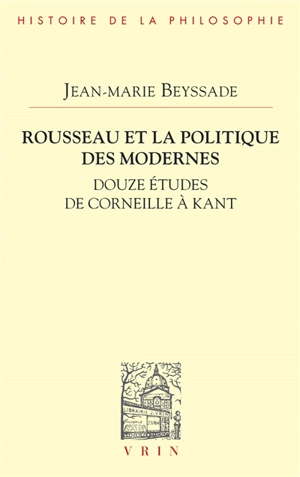 Rousseau et la politique des modernes : douze études de Corneille à Kant - Jean-Marie Beyssade