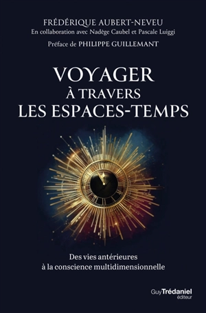 Voyager à travers les espaces-temps : des vies antérieures à la conscience multidimensionnelle - Frédérique Aubert-Neveu