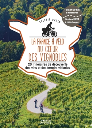 La France à vélo au coeur des vignobles : 20 itinéraires de découverte des vins et des terroirs viticoles - Sylvain Bazin