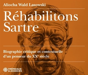 Réhabilitons Sartre : biographie critique et contextuelle d'un penseur du XXe siècle - Aliocha Wald Lasowski