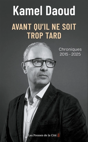 Avant qu'il ne soit trop tard : chroniques 2015-2025 - Kamel Daoud