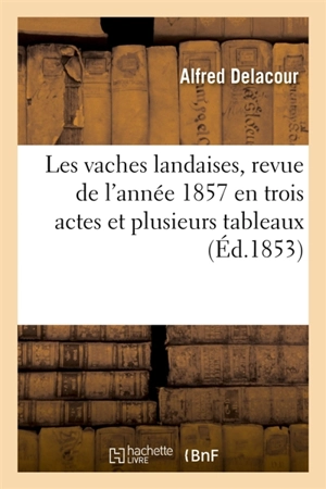 Les vaches landaises, revue de l'année 1857 en trois actes et plusieurs tableaux - Alfred Delacour