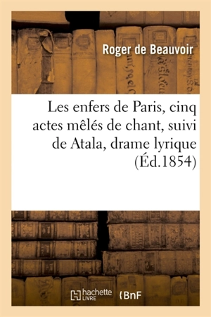 Les enfers de Paris, cinq actes mêlés de chant : suivi de Atala, drame lyrique - Roger de Beauvoir