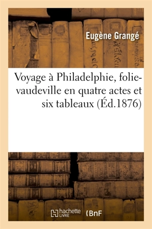 Voyage à Philadelphie, folie-vaudeville en quatre actes et six tableaux - Eugène Grangé