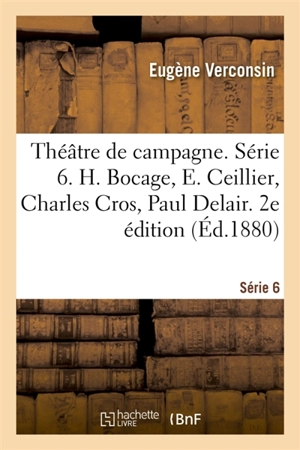 Théâtre de campagne. Série 6. H. Bocage, E. Ceillier, Charles Cros, Paul Delair, Paul Déroulède : E. Desbeaux, Abraham Dreyfus, Paul Ferrier, E. d'Hervilly, E. Jouan, E. Legouvé. 2e édition