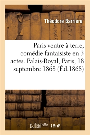 Paris ventre à terre, comédie-fantaisiste en 3 actes. Palais-Royal, Paris, 18 septembre 1868 - Théodore Barrière