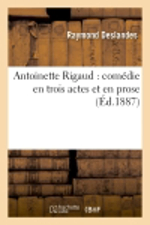 Antoinette Rigaud : comédie en trois actes et en prose - Raymond Deslandes