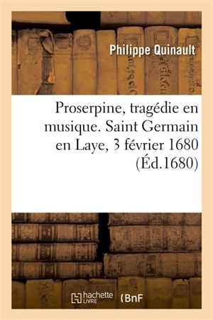 Proserpine, tragédie en musique ornée d'entrées et de ballet, de machines et changemens de théâtre - Philippe Quinault