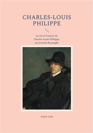 Charles-Louis Philippe : La vie et l'oeuvre de Charles-Louis Philippe, un écrivain du peuple - André Gide