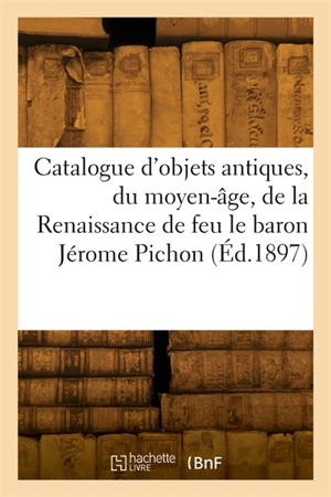 Catalogue d'objets antiques, du moyen-âge, de la Renaissance de feu le baron Jérome Pichon - Camille Rollin