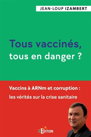 Tous vaccinés, tous en danger ? : Vaccins à ARNm et corruption : les vérités sur la crise sanitaire - Jean-Loup Izambert