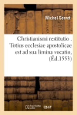 Christianismi restitutio . Totius ecclesiae apostolicae est ad sua limina vocatio, (Ed.1553) - Michel Servet