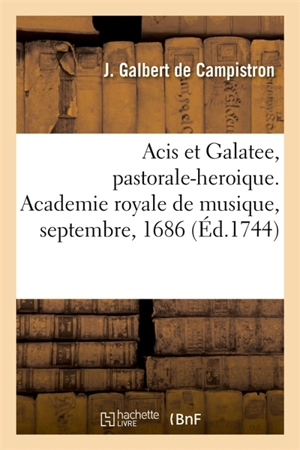 Acis et Galatee, pastorale-heroique. Academie royale de musique, septembre, 1686 - Jean-Galbert de Campistron