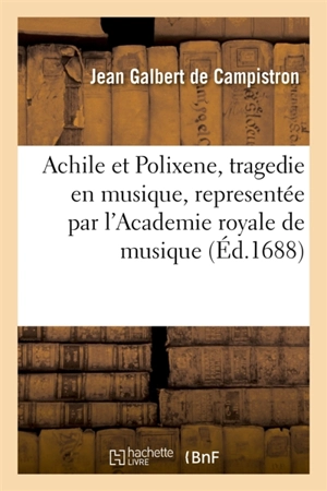 Achile et Polixene, tragedie en musique, representée par l'Academie royale de musique - Jean-Galbert de Campistron