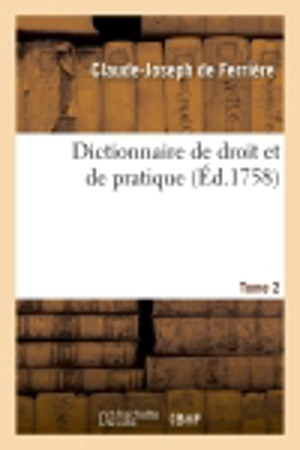 Dictionnaire de droit et de pratique. Tome 2 (Ed.1758) - Claude-Joseph de Ferrière