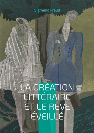 La création littéraire et le rêve éveillé : Une plongée dans les mécanismes inconscients de la création littéraire par l'inventeur de la psychanalyse - Sigmund Freud