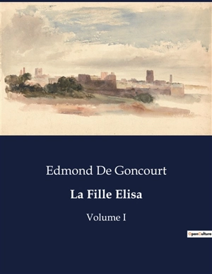 La Fille Elisa : Volume I - Edmond de Goncourt