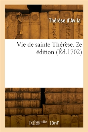 Vie de sainte Thérèse. 2e édition - Thérèse d'Avila